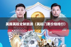 英国英超定制旅游（英超门票价格排行）