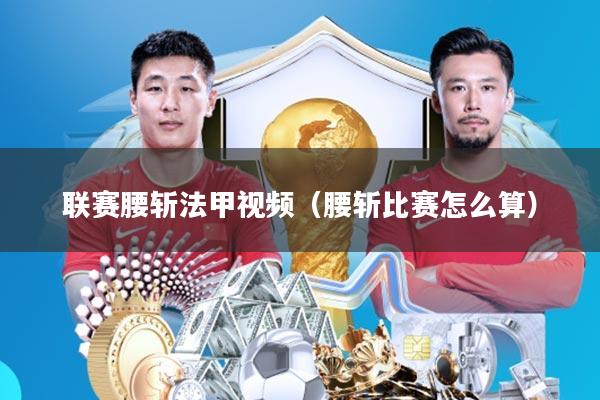 联赛腰斩法甲视频(腰斩比赛怎么算)