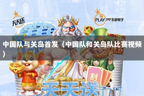 中国队与关岛首发(中国队和关岛队比赛视频)