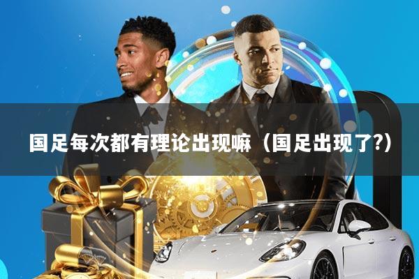 国足每次都有理论出现嘛(国足出现了?)