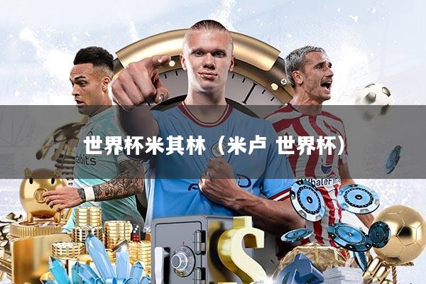 世界杯米其林(米卢 世界杯)