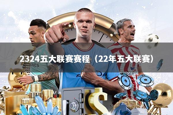 2324五大联赛赛程(22年五大联赛)