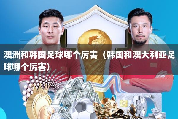 澳洲和韩国足球哪个厉害(韩国和澳大利亚足球哪个厉害)