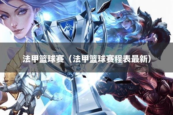 法甲篮球赛(法甲篮球赛程表最新)