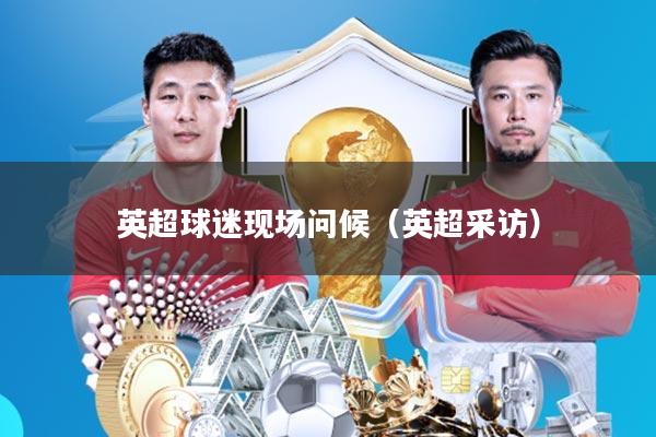 英超球迷现场问候(英超采访)