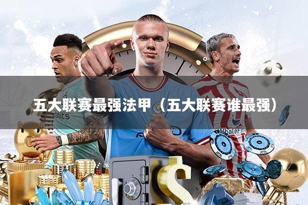 五大联赛最强法甲(五大联赛谁最强)