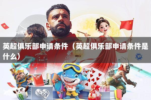 英超俱乐部申请条件(英超俱乐部申请条件是什么)