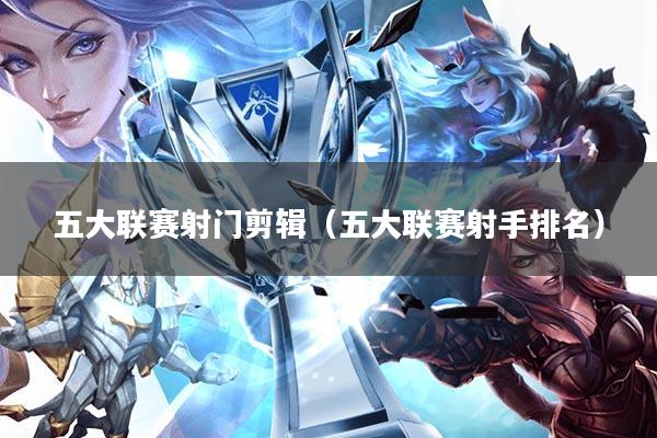 五大联赛射门剪辑(五大联赛射手排名)